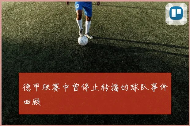 德甲联赛中曾停止转播的球队事件回顾