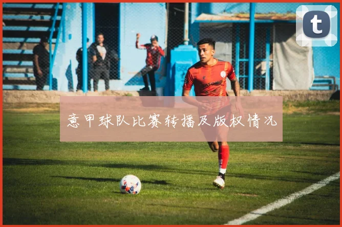 意甲球队比赛转播及版权情况