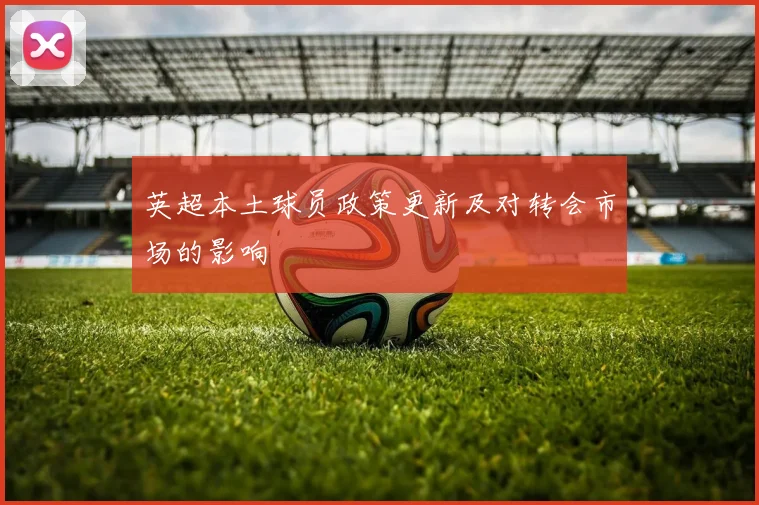 英超本土球员政策更新及对转会市场的影响