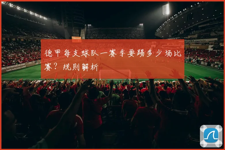 德甲每支球队一赛季要踢多少场比赛？规则解析