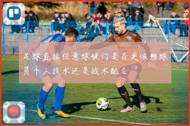 足球直接任意球破门是否更依赖球员个人技术还是战术配合