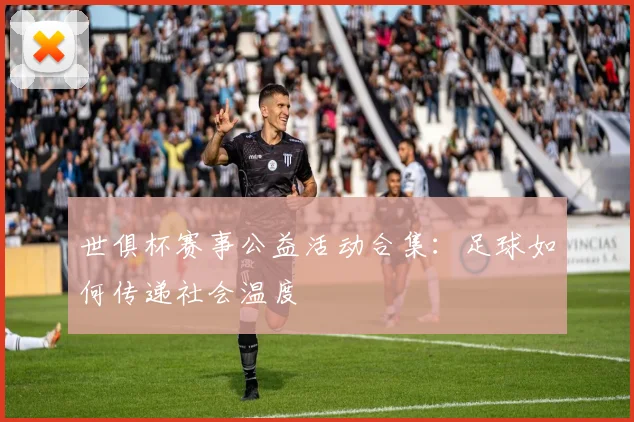 世俱杯赛事公益活动合集:足球如何传递社会温度
