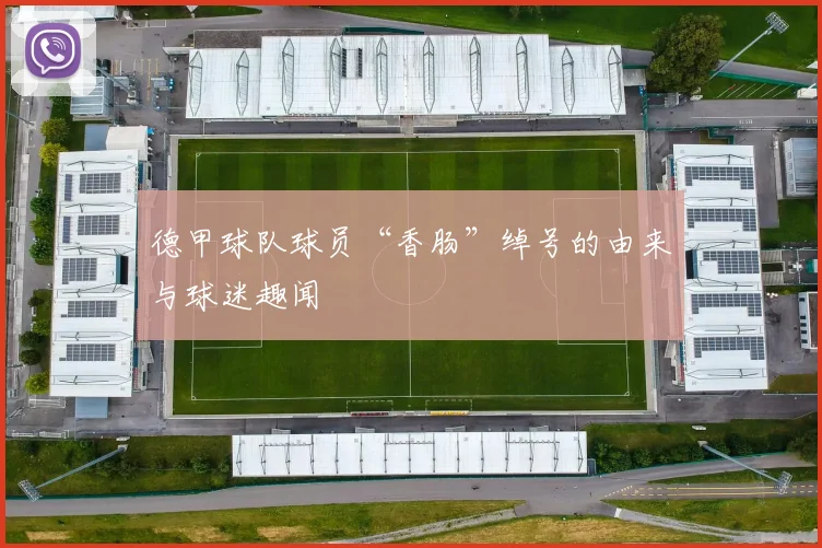 德甲球队球员“香肠”绰号的由来与球迷趣闻