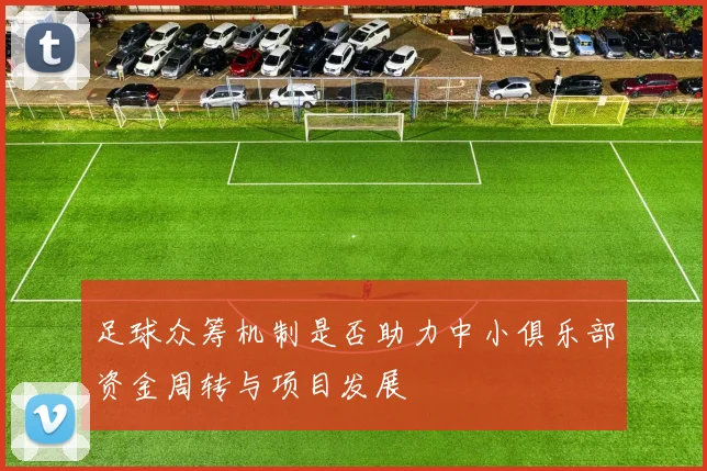 足球众筹机制是否助力中小俱乐部资金周转与项目发展