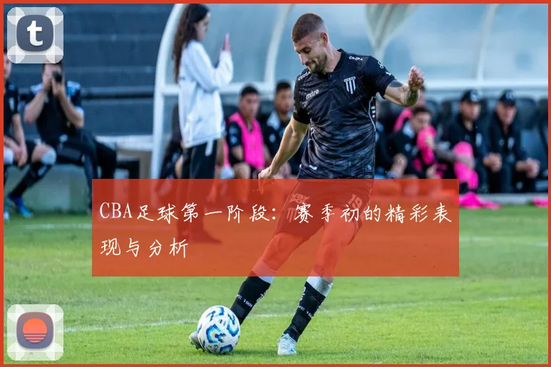 CBA足球第一阶段:赛季初的精彩表现与分析