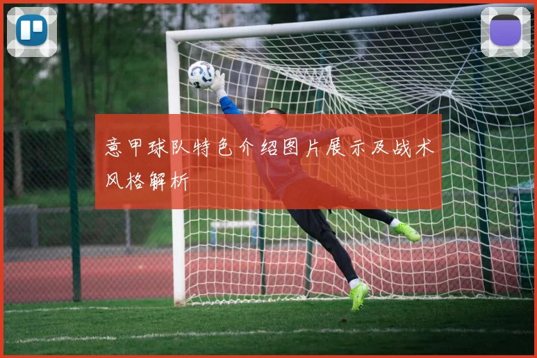 意甲球队特色介绍图片展示及战术风格解析