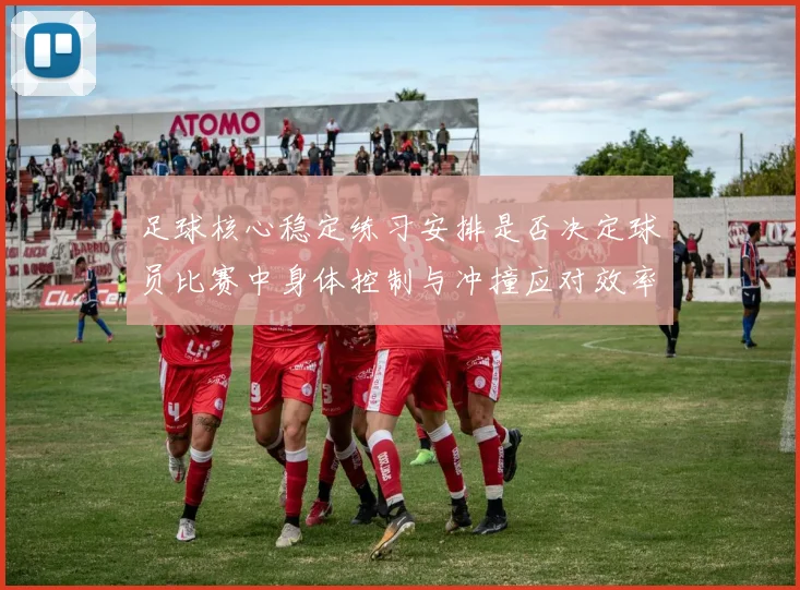 足球核心稳定练习安排是否决定球员比赛中身体控制与冲撞应对效率