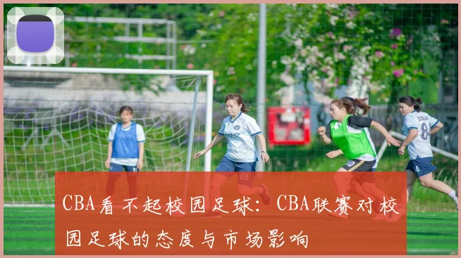 CBA看不起校园足球:CBA联赛对校园足球的态度与市场影响