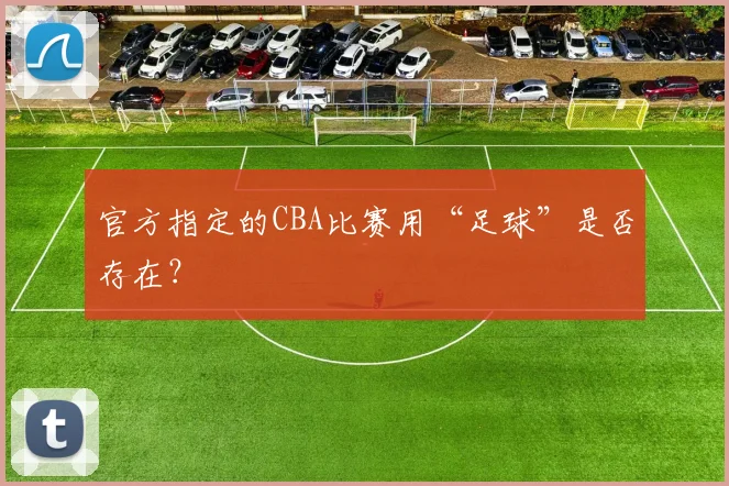 官方指定的CBA比赛用“足球”是否存在?